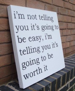 it won't be easy but it will be worth it